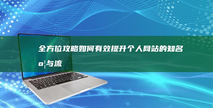 全方位攻略：如何有效提升个人网站的知名度与流量