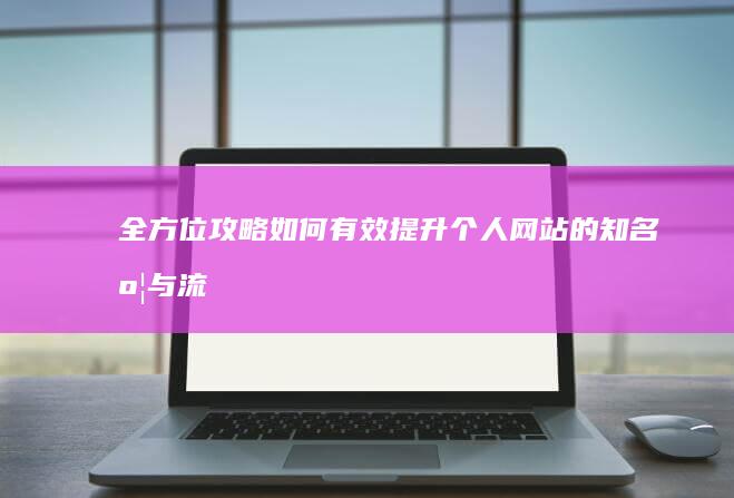 全方位攻略：如何有效提升个人网站的知名度与流量