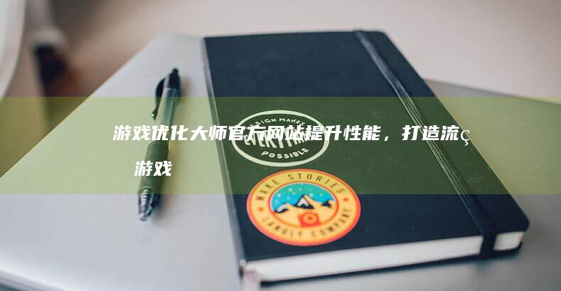 游戏优化大师官方网站：提升性能，打造流畅游戏体验